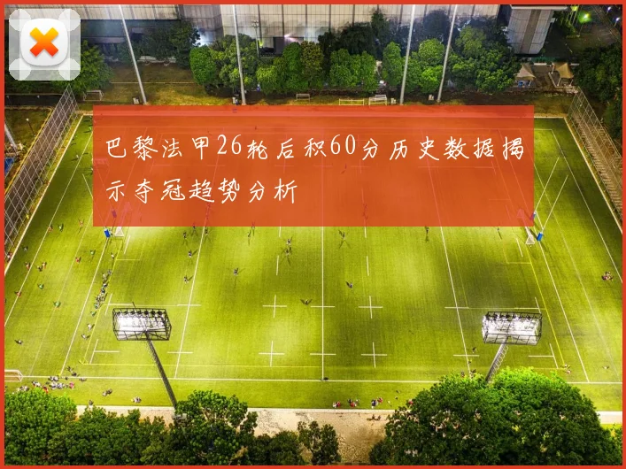 巴黎法甲26轮后积60分历史数据揭示夺冠趋势分析